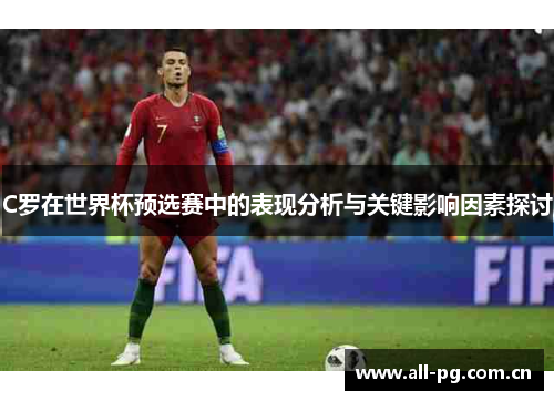 C罗在世界杯预选赛中的表现分析与关键影响因素探讨